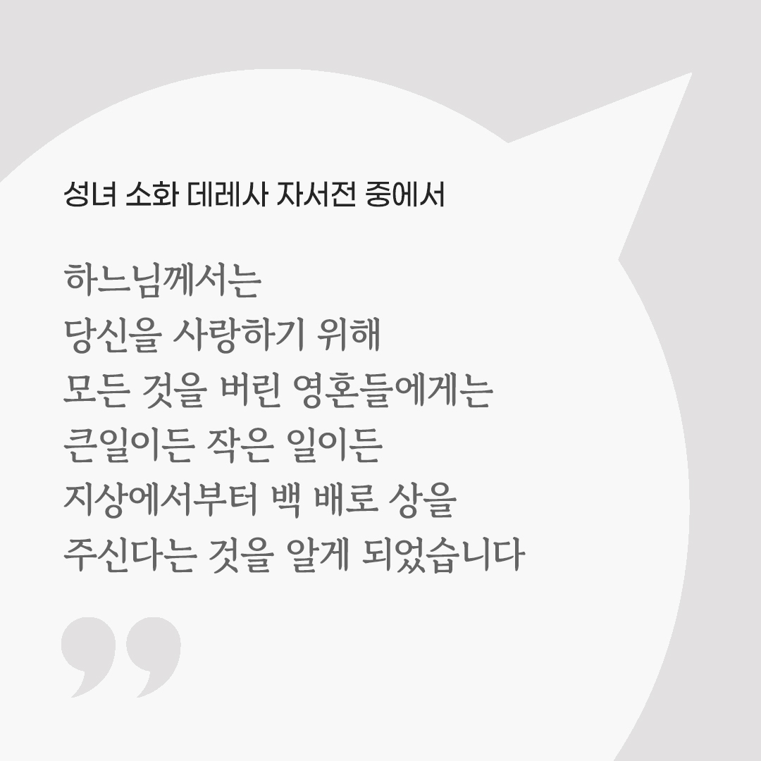 하느님께서는 당신을 사랑하기위해 모든 것을 버린 영혼들에게는 큰일이든 작은 일이든 지상에서부터 백 배로 상을 주신다는 것을 알게 되었습니다. (성녀 소화 데레사 자서전 중에서) by 피어나네 마음을 살리는 가톨릭 명언 이미지