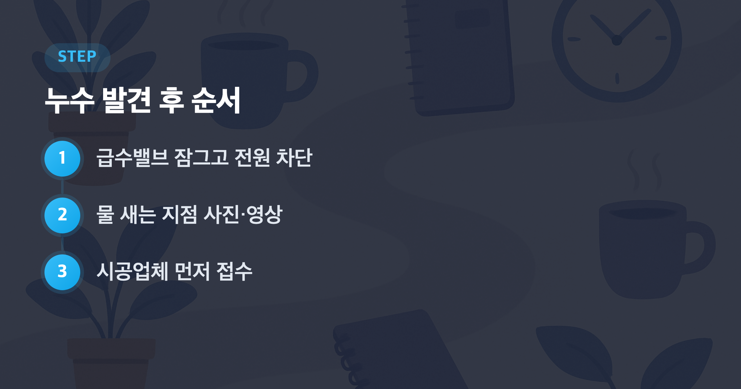누수 발견 후 순서: 급수밸브 잠그고 전원 차단, 물 새는 지점 사진·영상, 시공업체 먼저 접수