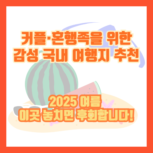 커플·혼행족을 위한 감성 국내 여행지 추천｜2025 여름, 이곳 놓치면 후회합니다!