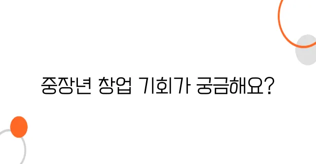 중장년 창업 지원금 │ 정부가 직접 지원하는 사업!