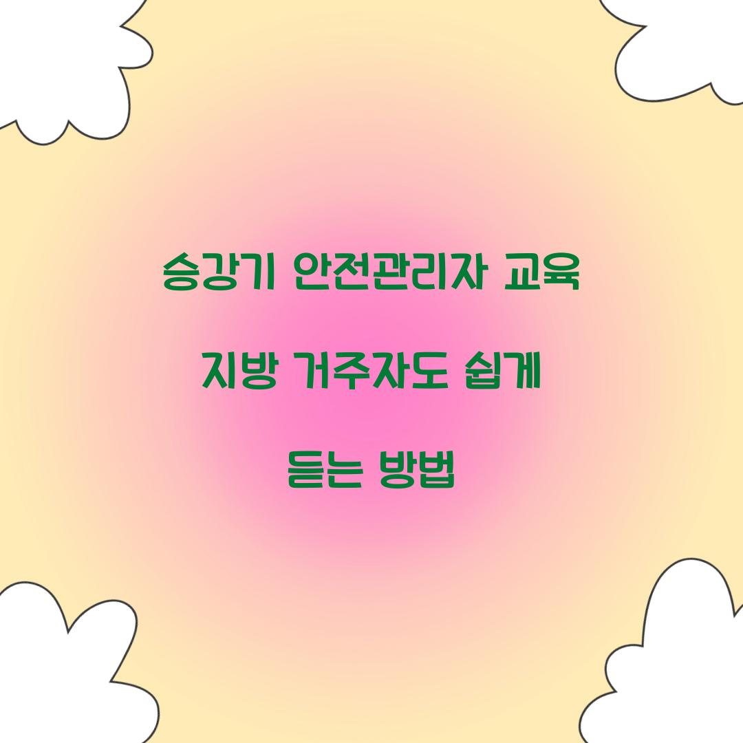 승강기 안전관리자 교육 지방 거주자도 쉽게 듣는 방법