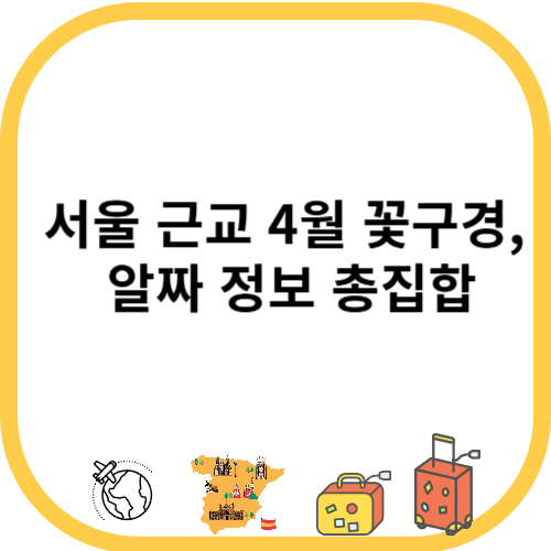 서울 근교 4월 꽃구경, 알짜 정보 총집합