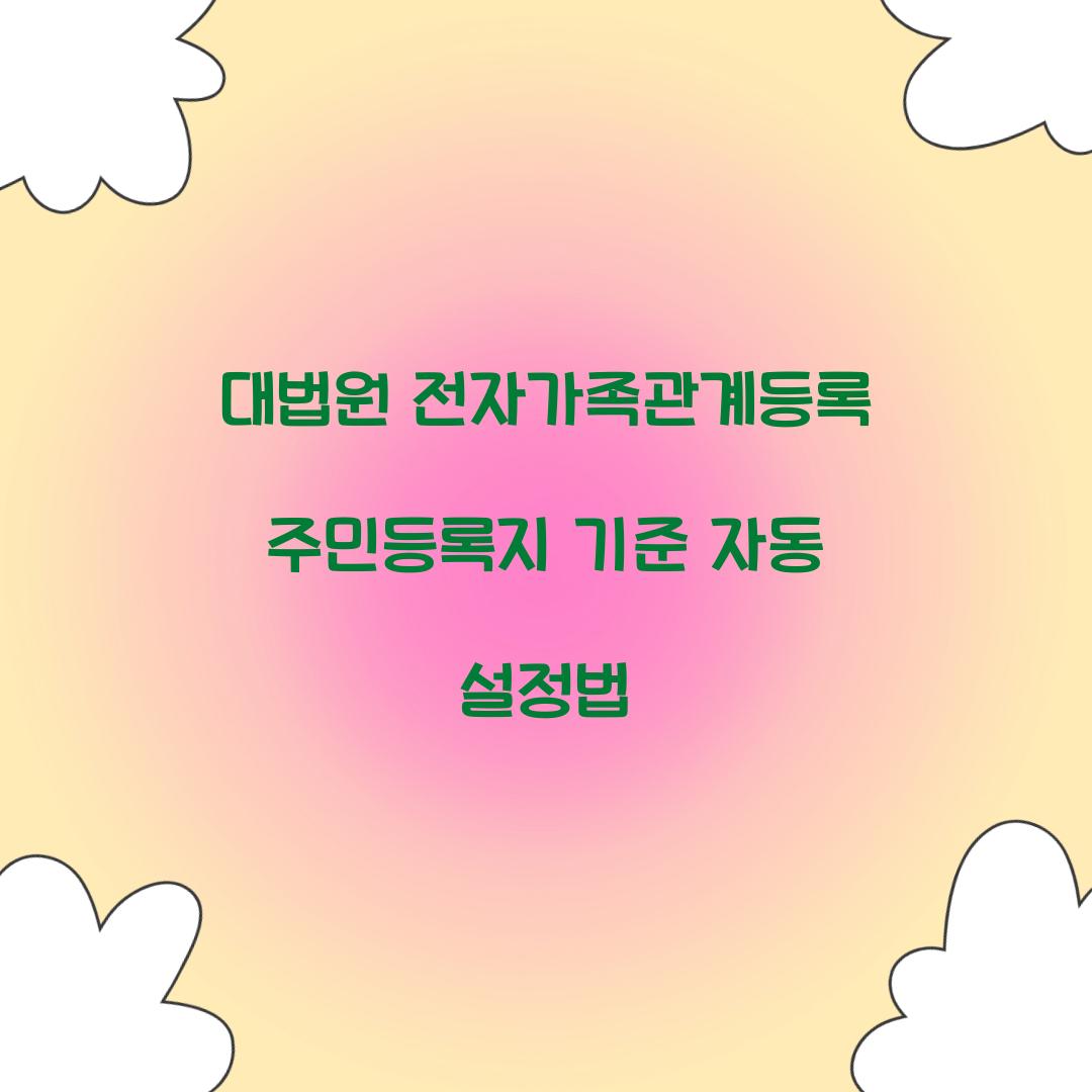 대법원 전자가족관계등록 주민등록지 기준 자동 설정법