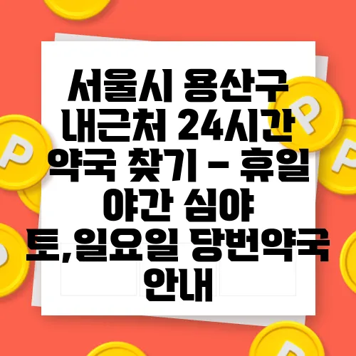 서울시 용산구 내근처 24시간 약국 찾기 – 휴일 야간 심야 토,일요일 당번약국 안내