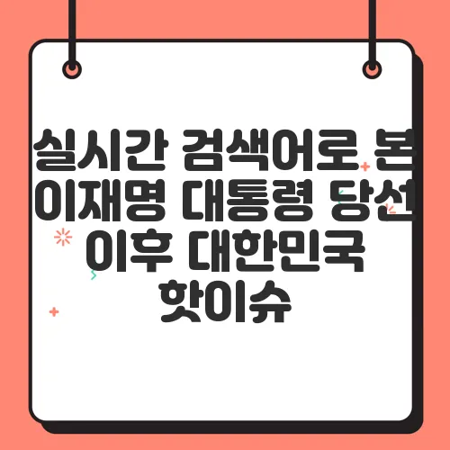 실시간 검색어로 본 이재명 대통령 당선 이후 대한민국 핫이슈