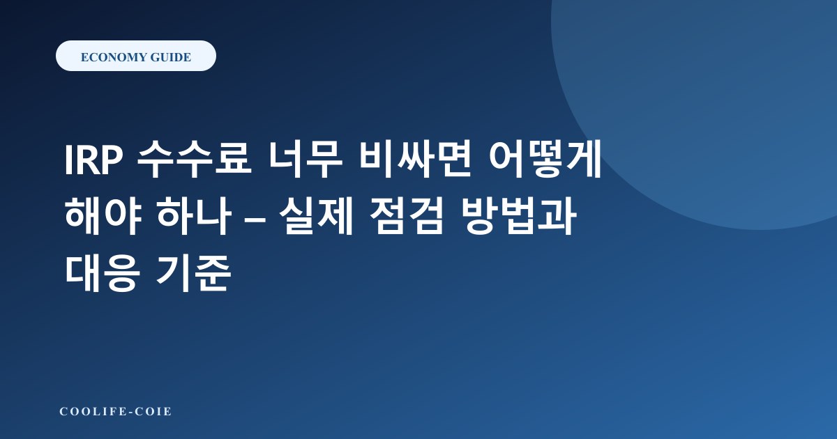 IRP 수수료 너무 비싸면 어떻게 해야 하나 &ndash; 실제 점검 방법과 대응 기준