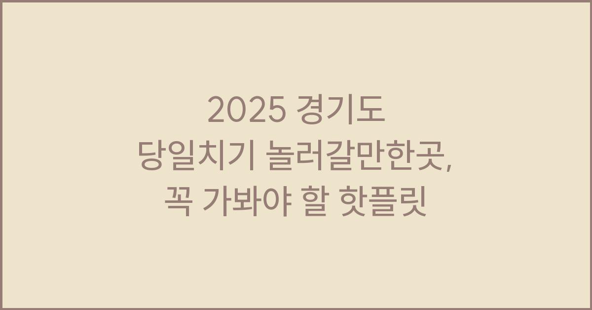 2025 경기도 당일치기 놀러갈만한곳