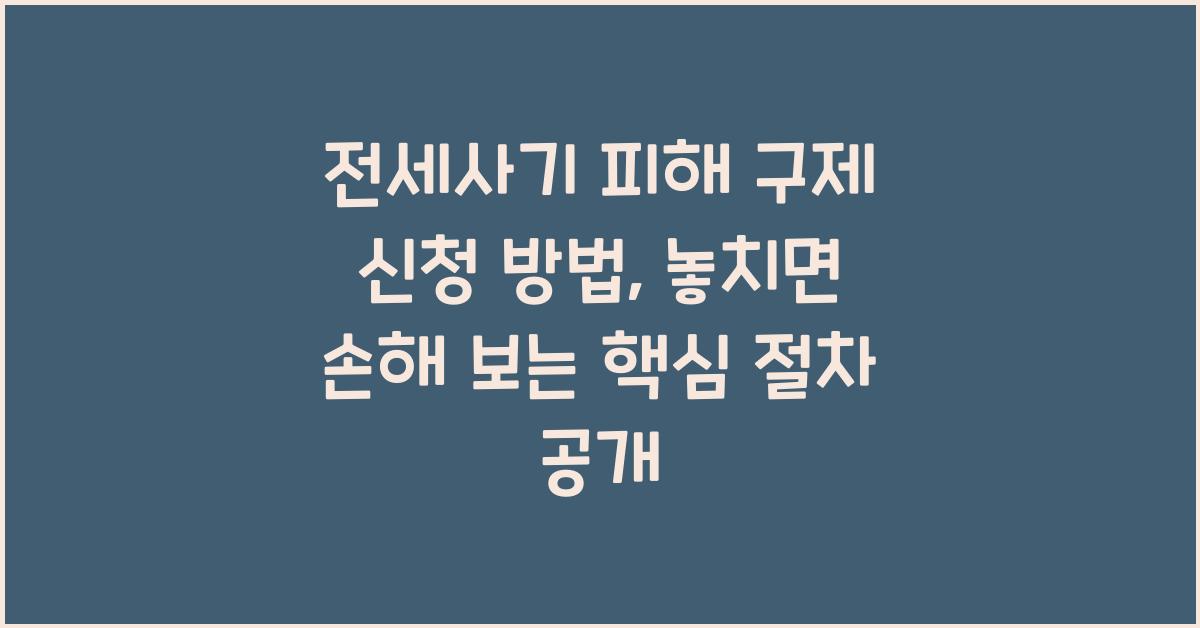 전세사기 피해 구제 신청 방법, 놓치면 손해 보는 핵심 절차 공개
