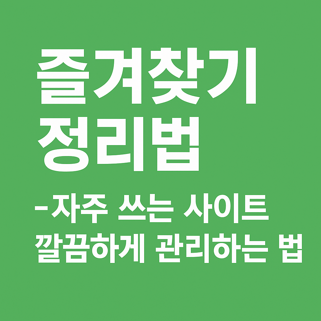 즐겨찾기 정리법 – 자주 쓰는 사이트 깔끔하게 관리하는 법