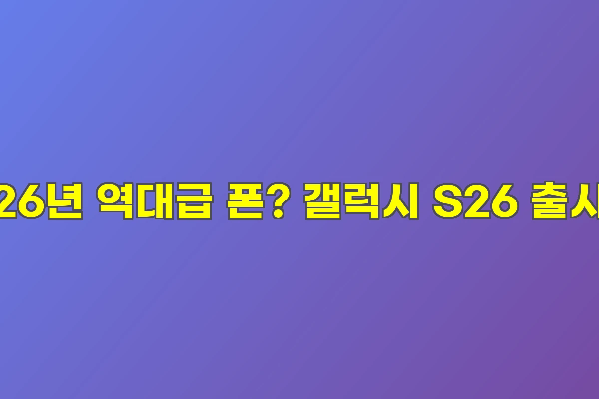 26년 역대급 폰? 갤럭시 S26 출시