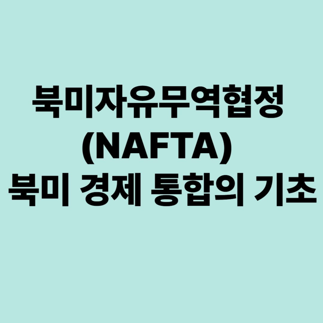 북미자유무역협정(NAFTA): 북미 경제 통합의 기초
