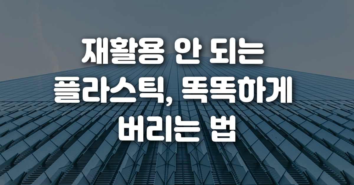 재활용 안 되는 플라스틱 똑똑하게 버리는 법