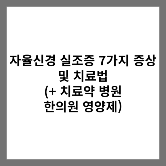 자율신경 실조증 7가지 증상 및 치료법 (+ 치료약 병원 한의원 영양제)