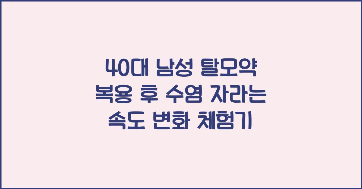 40대 남성 탈모약 복용 후 수염 자라는 속도 변화