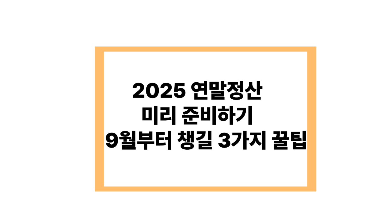 2025 연말정산 미리 준비하기! 9월부터 챙길 3가지 꿀팁