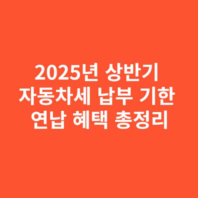 2025년 상반기 자동차세 납부 기한과 연납 혜택 총정리