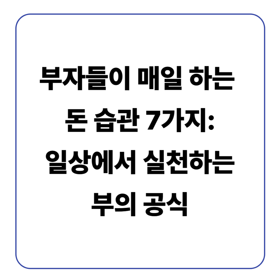 부자들이 매일 하는 돈 습관 7가지: 일상에서 실천하는 부의 공식