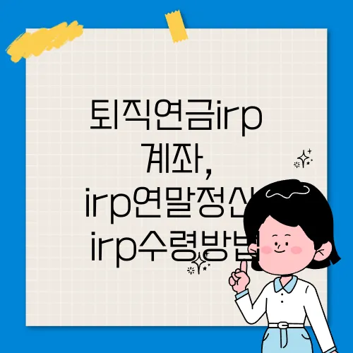 퇴직연금irp 계좌, irp연말정산, irp수령방법