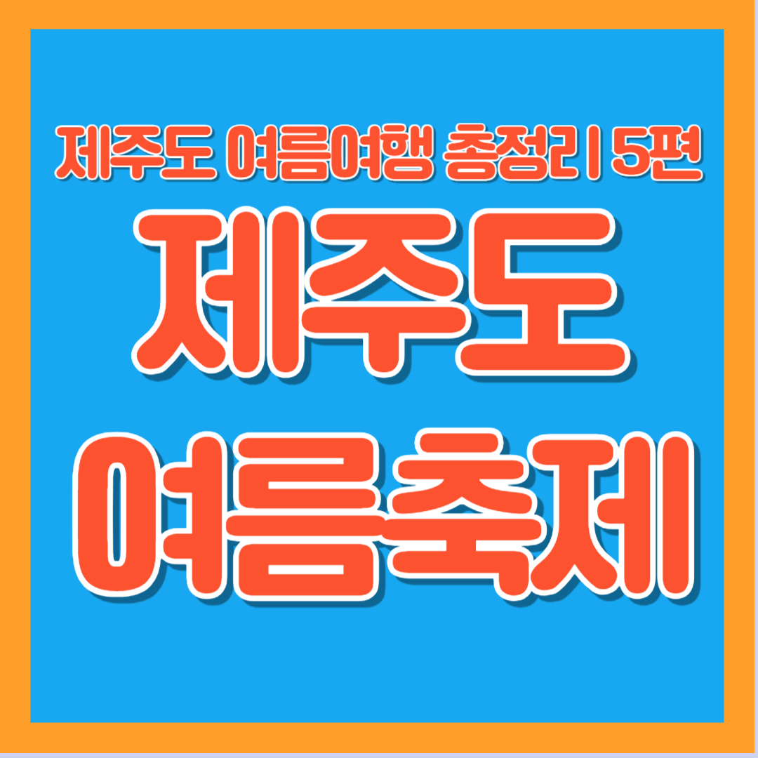 7월 8월 제주도 여름 축제 휴가 여행 추천 코스