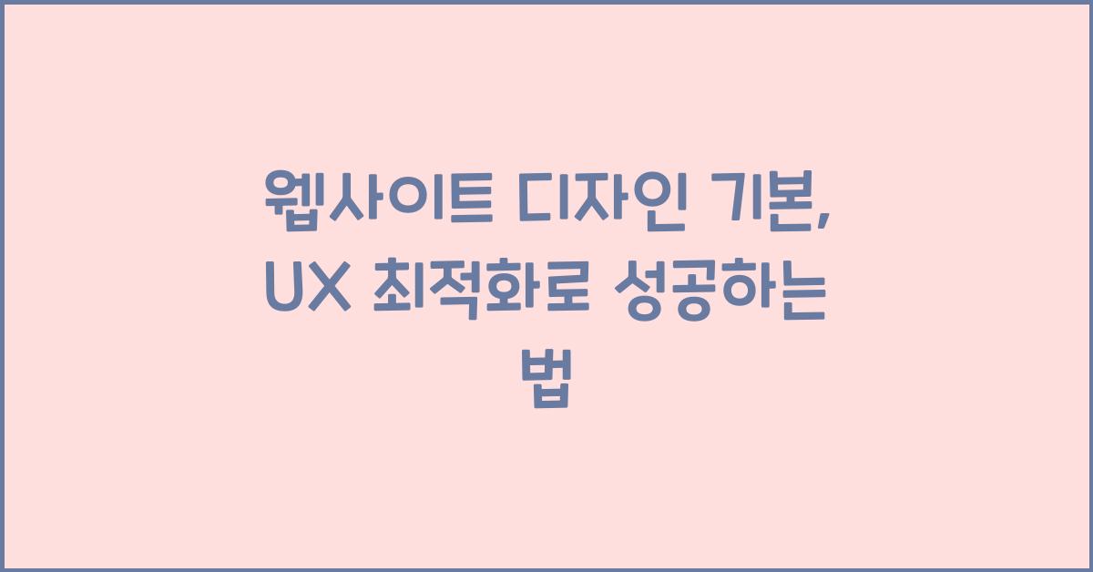 웹사이트 디자인 기본: 유저 경험(UX) 최적화하는 방법