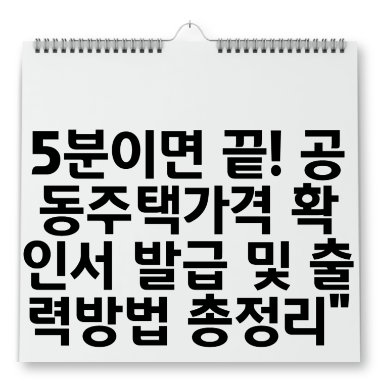 5분이면 끝! 공동주택가격 확인서 발급 및 출력방법 총정리”