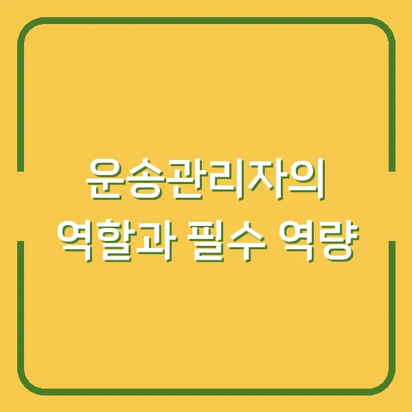 운송관리자의 역할과 필수 역량