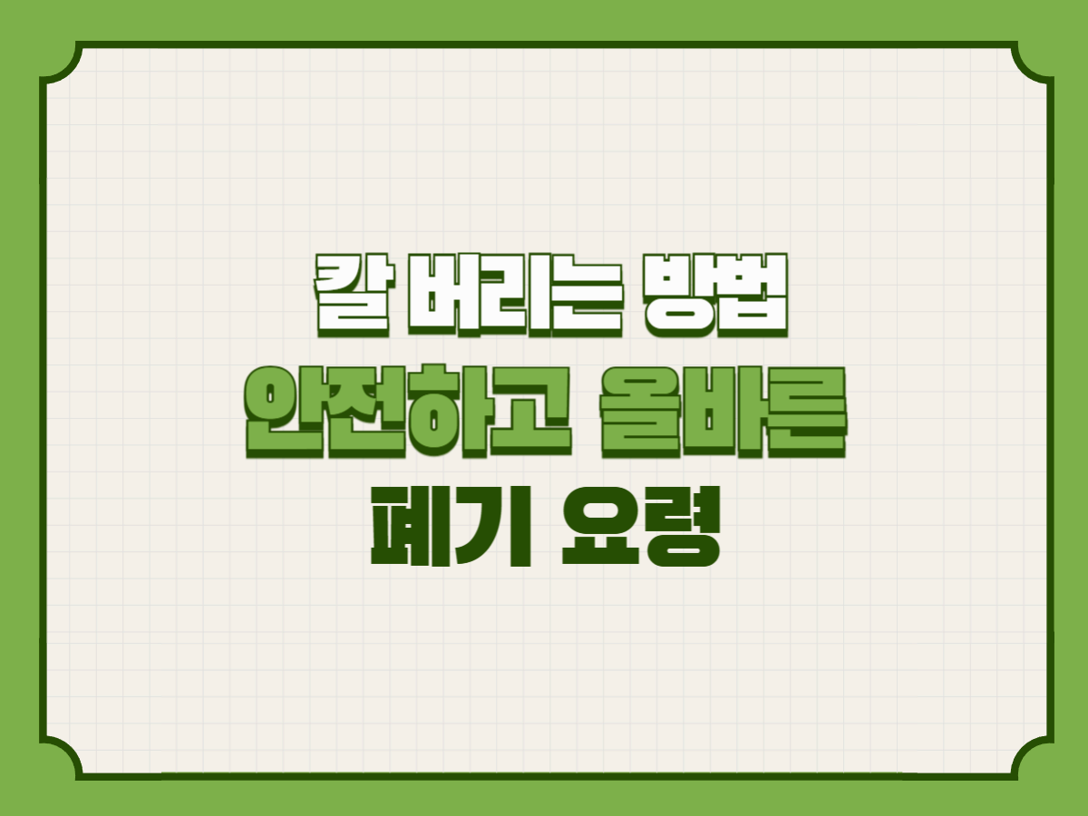 칼 버리는 방법 – 안전하고 올바른 폐기 요령