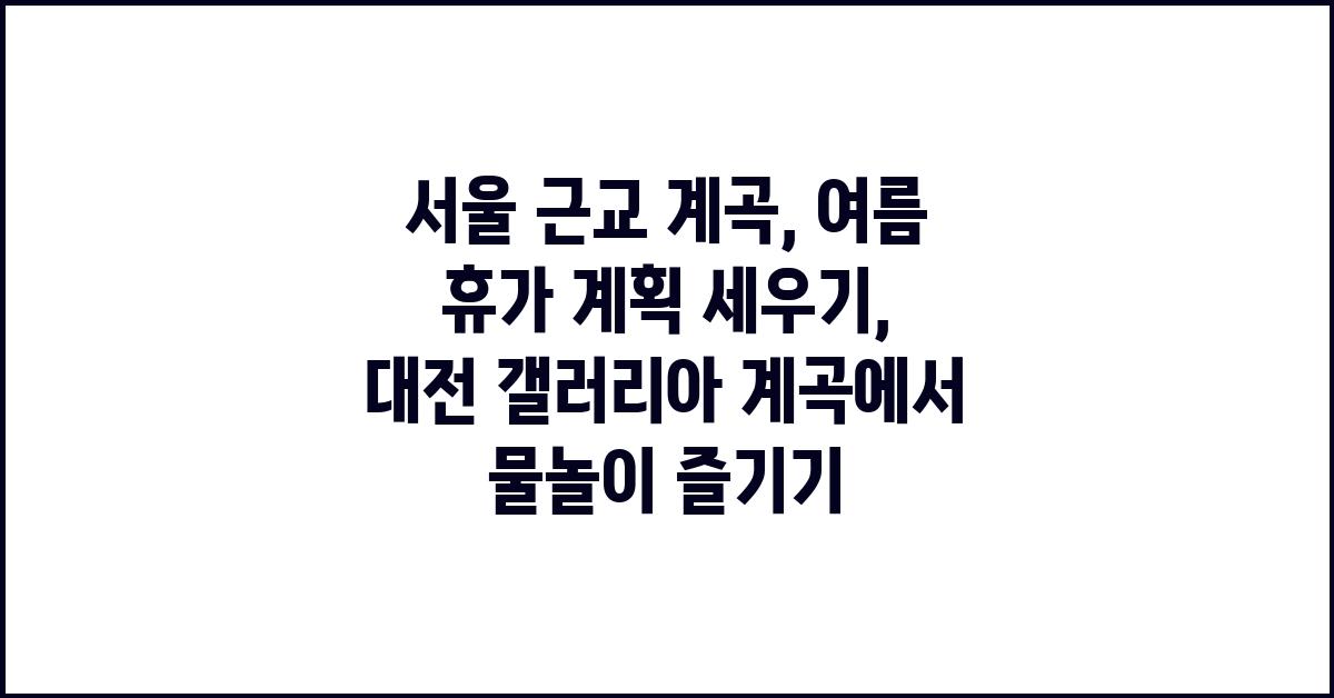 서울 근교 계곡, 여름 휴가 계획 세우기