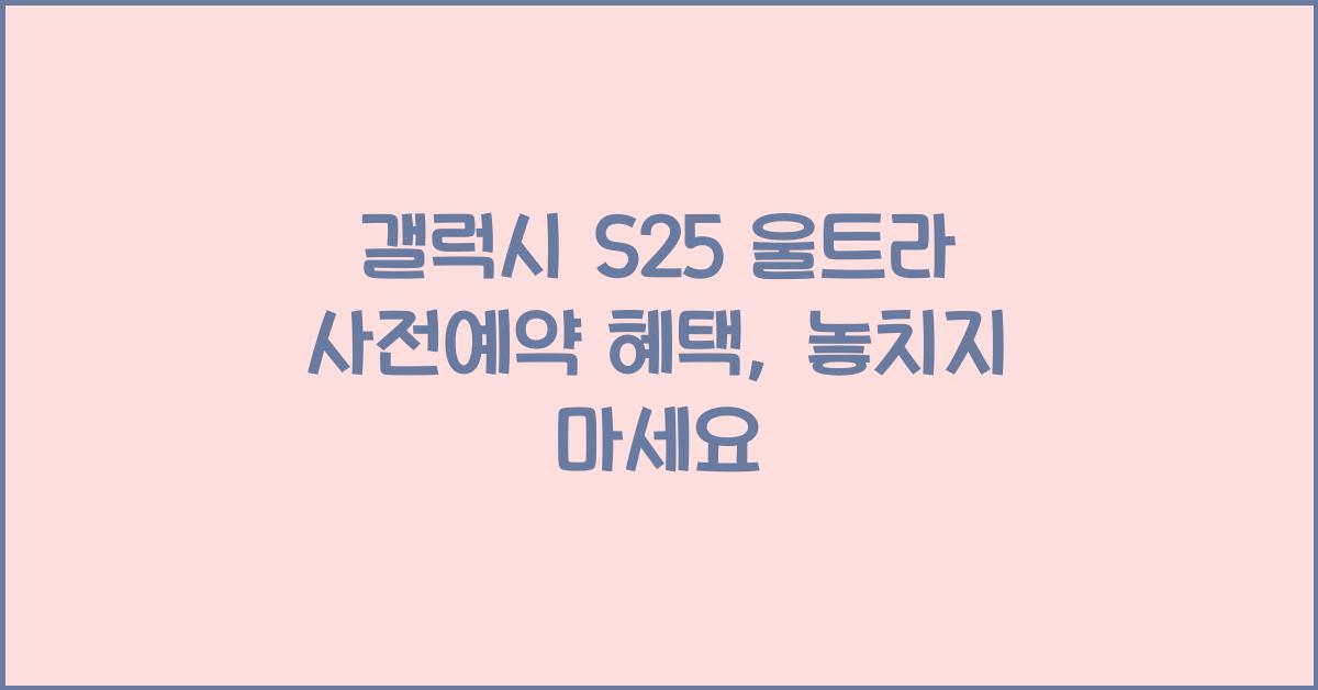 갤럭시 s25 울트라 사전예약 혜택