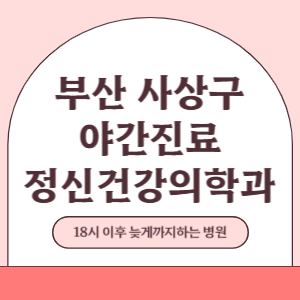부산 사상구 야간진료 정신건강의학과 병원 (18시 이후 늦게까지하는 병원)