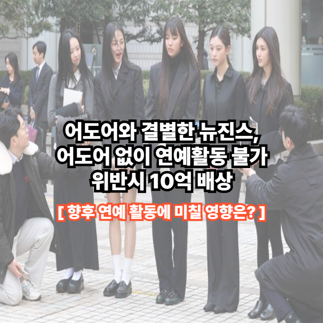 어도어와 결별한 뉴진스, 위반시 10억 배상, 향후 연예 활동에 미칠 영향은?