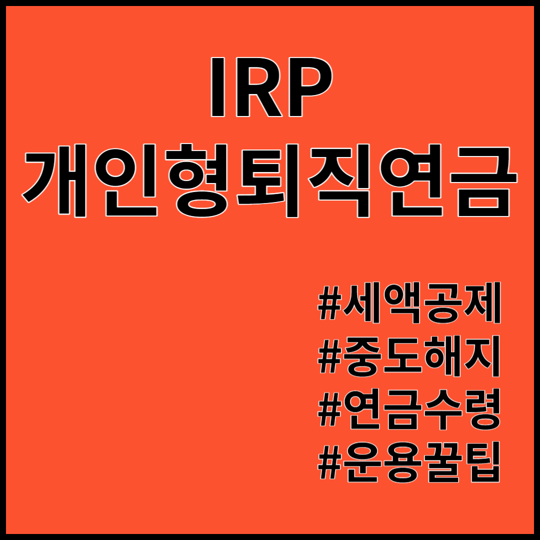 IRP(개인형 퇴직연금) 계좌 ; 세액공제 혜택, 중도해지 시 불이익, 세금 , 연금수령, 운용 꿀팁
