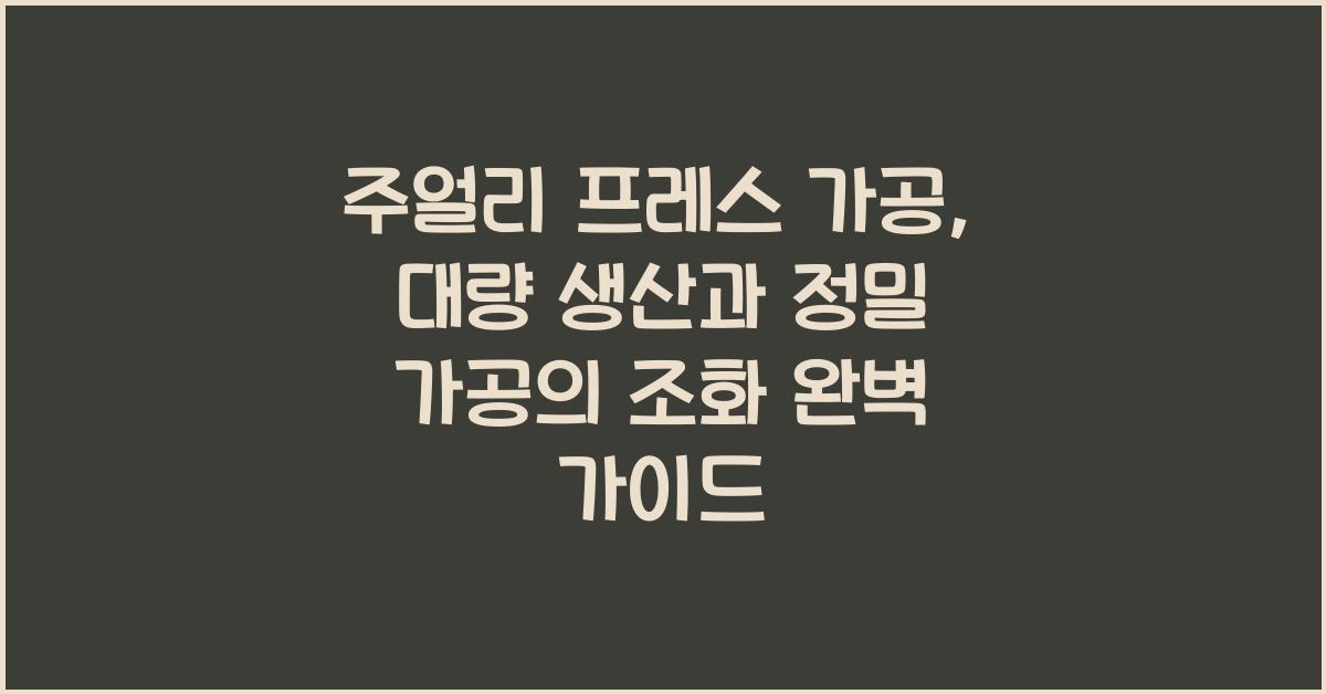 주얼리 프레스 가공: 대량 생산과 정밀 가공의 조화