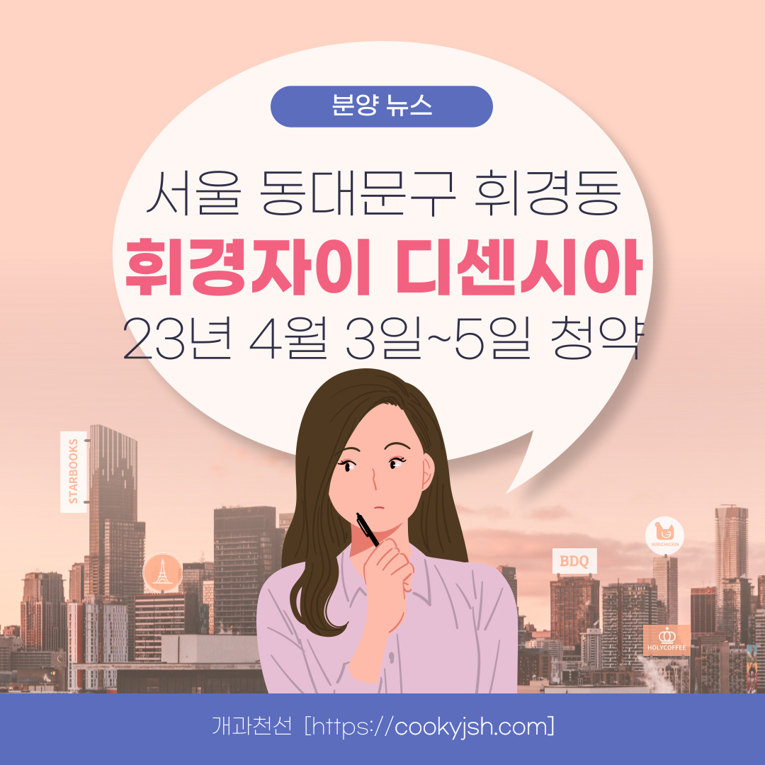 개과천선의 분양정보-서울시 동대문구 휘경동 분양 '휘경자이 디센시아' 23년 상반기 분양 예정 (분양정보)-주변 배정학군 알아보기