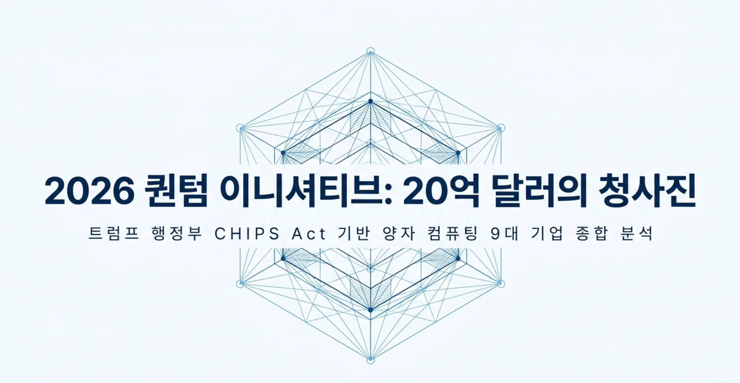 트럼프 양자컴퓨터: 트럼프 행정부의 양자컴퓨터 20억 달러 보조금 정책을 상징하는 대표 이미지. 양자 네트워크 구조를 형상화한 기하학적 도형 위에 2026 퀀텀 이니셔티브 20억 달러의 청사진이라는 제목과 트럼프 행정부 반도체과학법 기반 양자 컴퓨팅 9대 기업 종합 분석이라는 부제가 표시되어 있으며 이번 보조금의 규모와 대상 기업 구성을 시각적으로 요약함