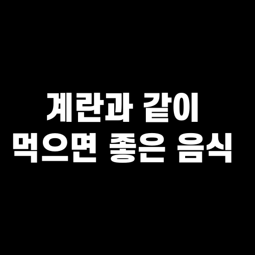 계란과 같이 먹으면 좋은 음식 궁합