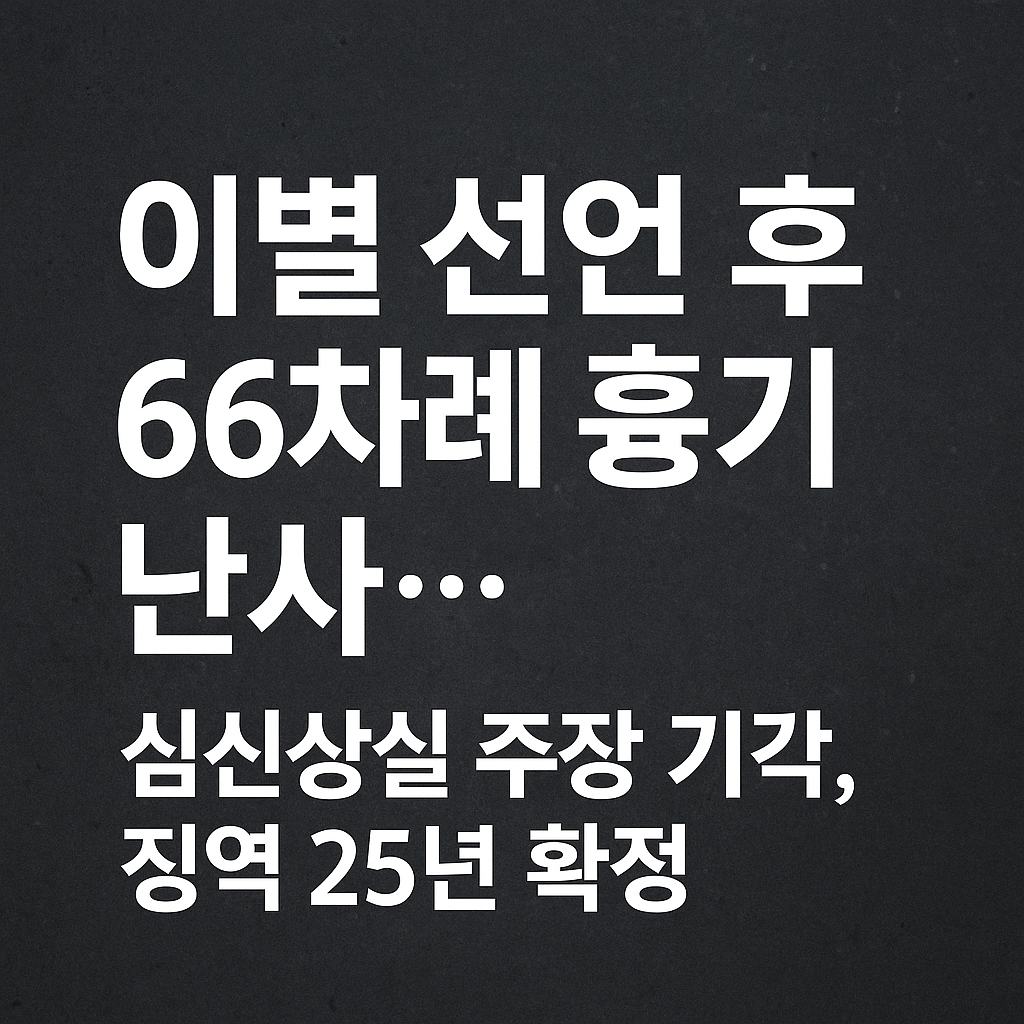 이별 선언 후 66차례 흉기 난사…심신상실 주장 기각, 징역 25년 확정