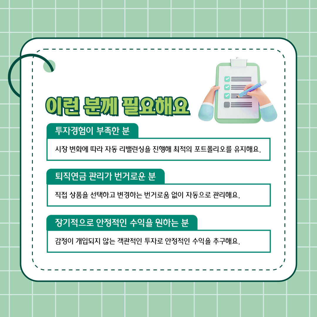 이런 분께 필요해요 1. 투자경험 부족 2. 퇴직연금 관리가 번거로움 3. 장기적으로 안정적인 수익을 원하는 분