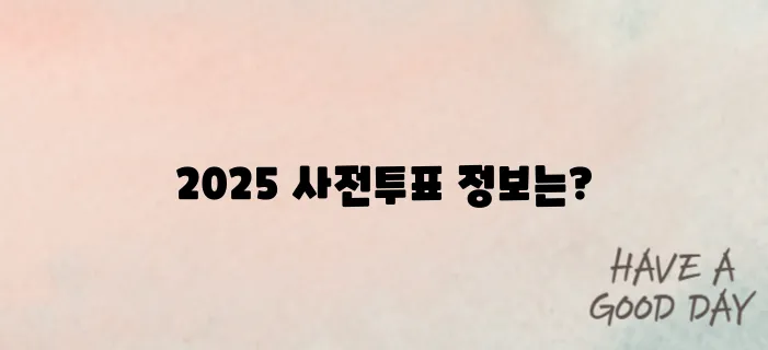 사전투표, 언제 어디서? 2025년 전국 투표소 총정리