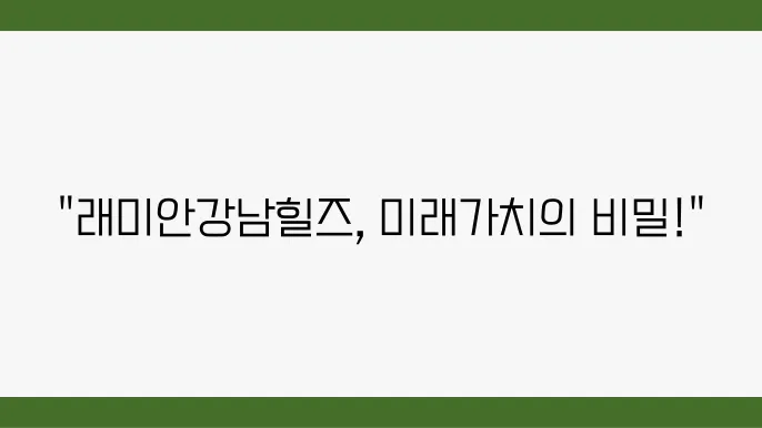 [부동산 시세 전망]래미안강남힐즈, 강남구 아파트 시장에서의 지속 가능한 가치 분석