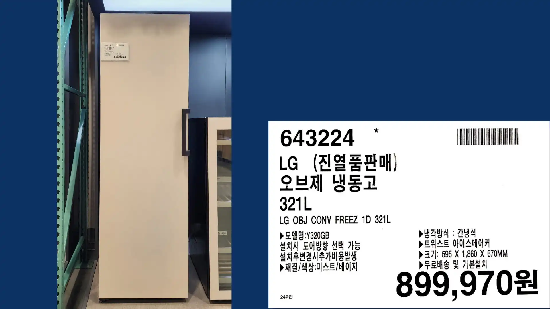 LG (진열품판매)
오브제 냉동고
321L
LG OBJ CONV FREEZ 1D 321L
▶모델명:Y320GB
▶설치시 도어방향 선택 가능
▶설치후변경시추가비용발생
▶재질/색상:미스트/베이지
▶냉각방식: 간냉식
▶ 트위스트 아이스메이커
▶크기: 595 X 1,860 X 670MM
▶무료배송 및 기본설치
899,970원