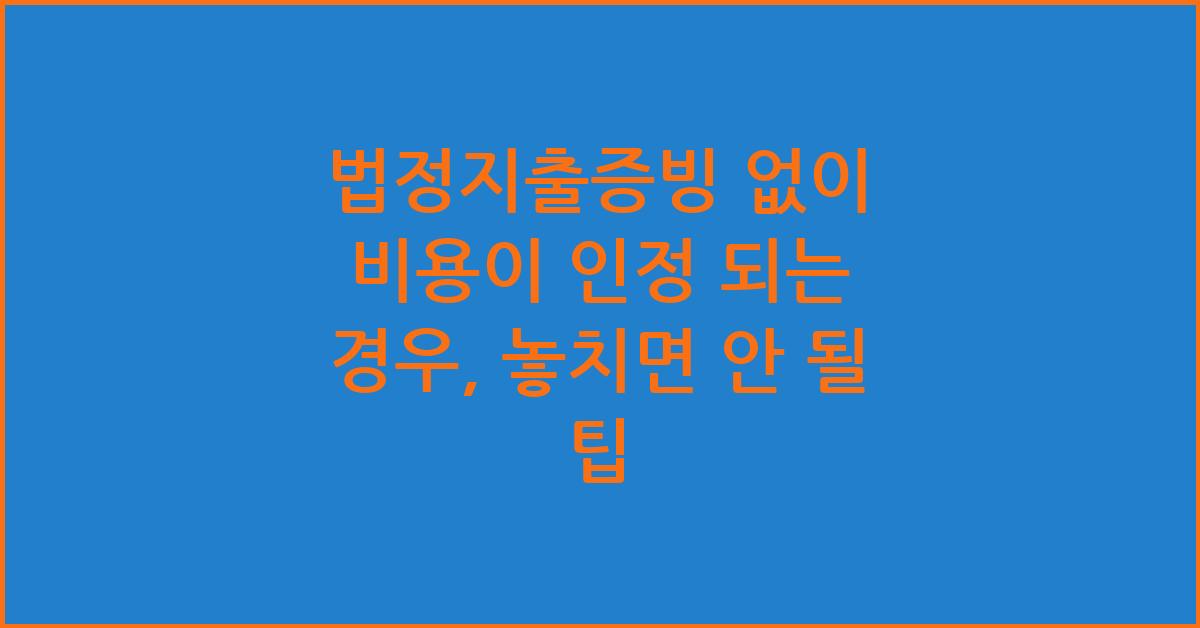 법정지출증빙 없이 비용이 인정 되는 경우