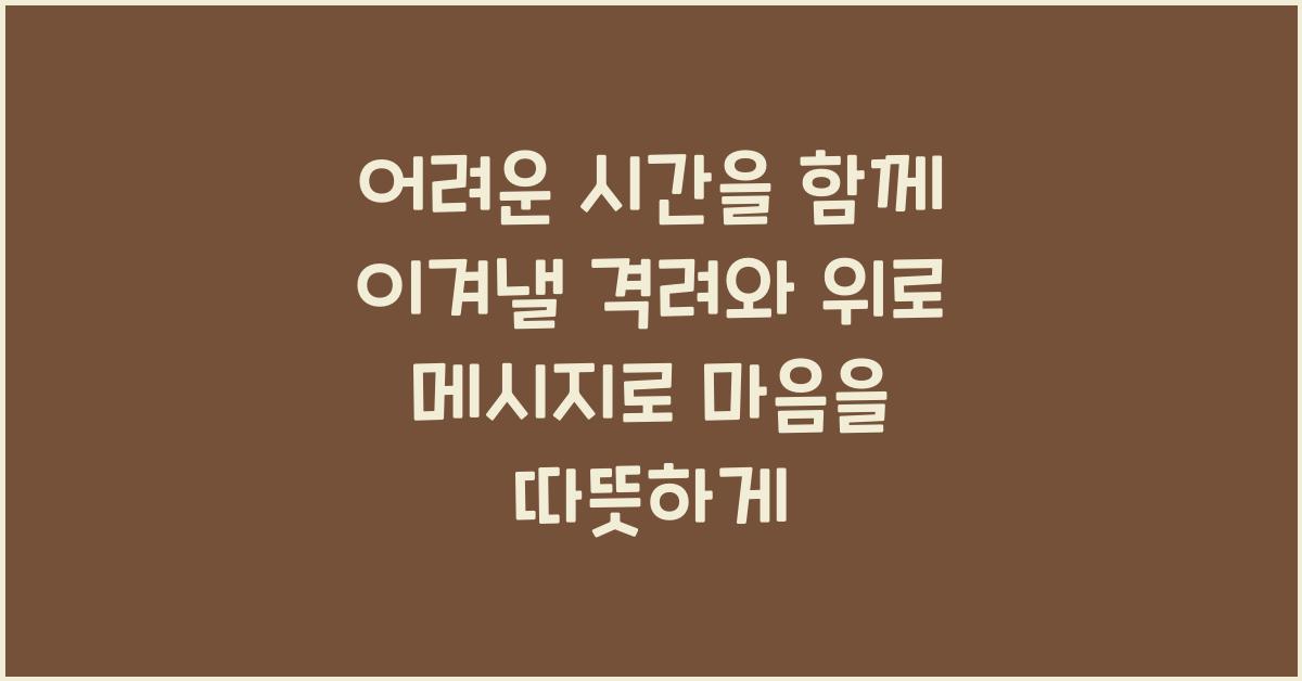 어려운 시간을 함께 이겨낼 격려와 위로 메시지