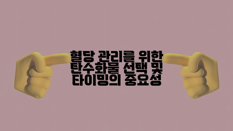 혈당 관리를 위한 탄수화물 선택 및 타이밍의 중요성