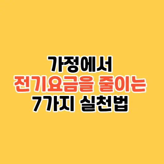 가정에서 전기요금을 줄이는 7가지 실천법 지금 시작하세요