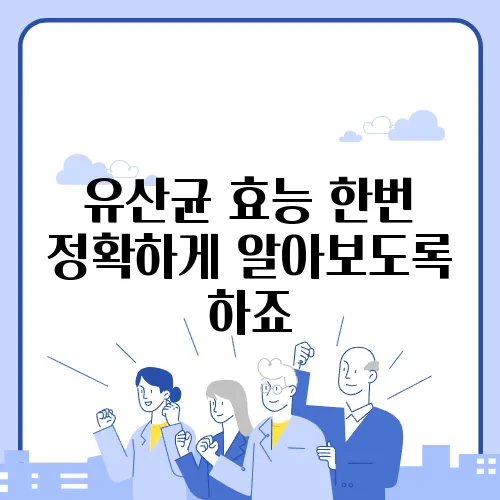 유산균 효능 한번 정확하게 알아보도록 하죠
