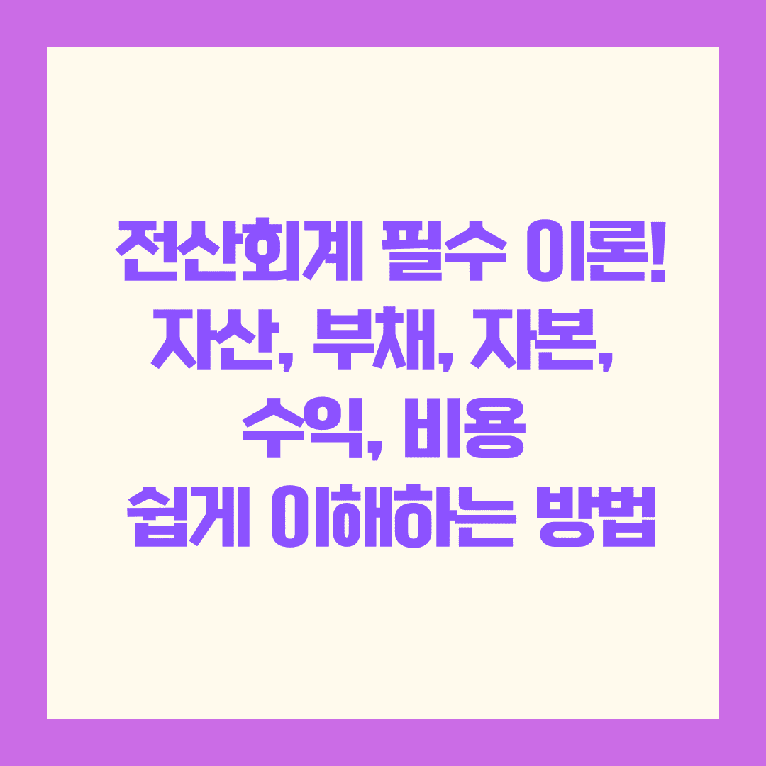 📘 자산, 부채, 자본, 수익, 비용까지 한 번에 정리해 드릴게요!