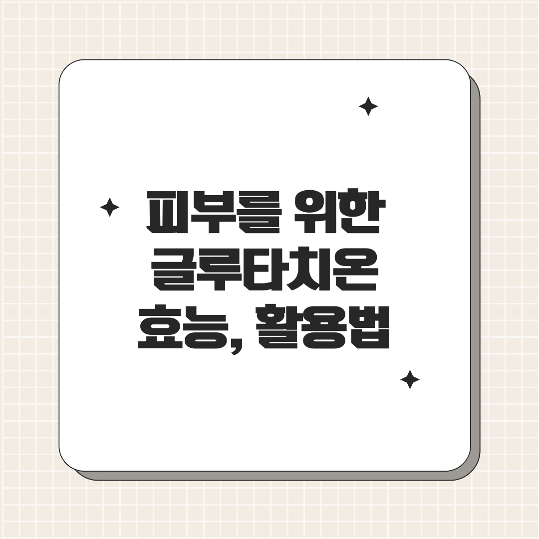 피부 관리를 위한 영양제 글루타치온의 효능과 섭취방법