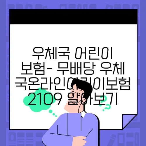 우체국 어린이 보험- 무배당 우체국온라인어린이보험 2109 알아보기
