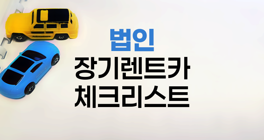 법인 장기렌트카 계약 체크리스트, 꼭 알아야 할 핵심 포인트